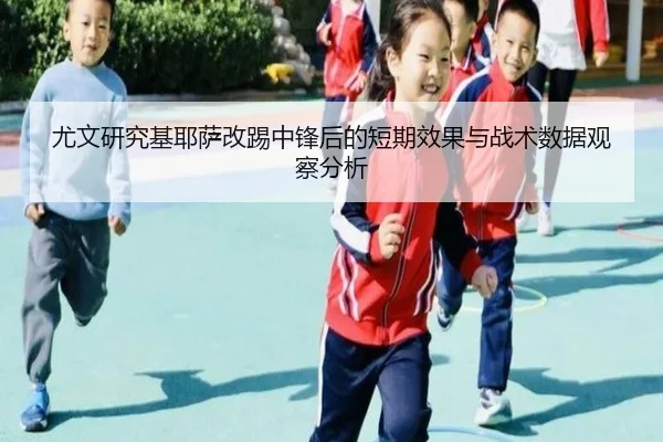 尤文研究基耶萨改踢中锋后的短期效果与战术数据观察分析