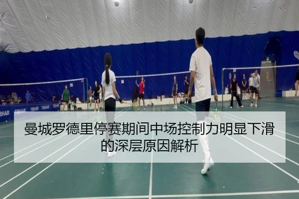 曼城罗德里停赛期间中场控制力明显下滑的深层原因解析